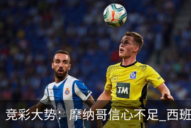 竞彩大势：摩纳哥信心不足 西班牙人主胜可期